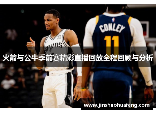 火箭与公牛季前赛精彩直播回放全程回顾与分析